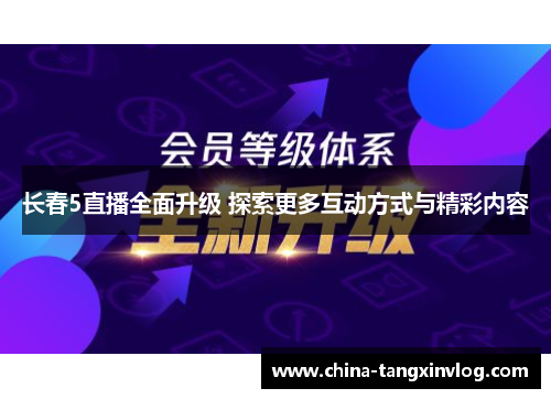 长春5直播全面升级 探索更多互动方式与精彩内容